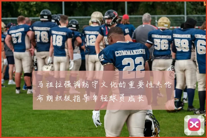 马祖拉强调防守文化的重要性杰伦布朗积极指导年轻球员成长