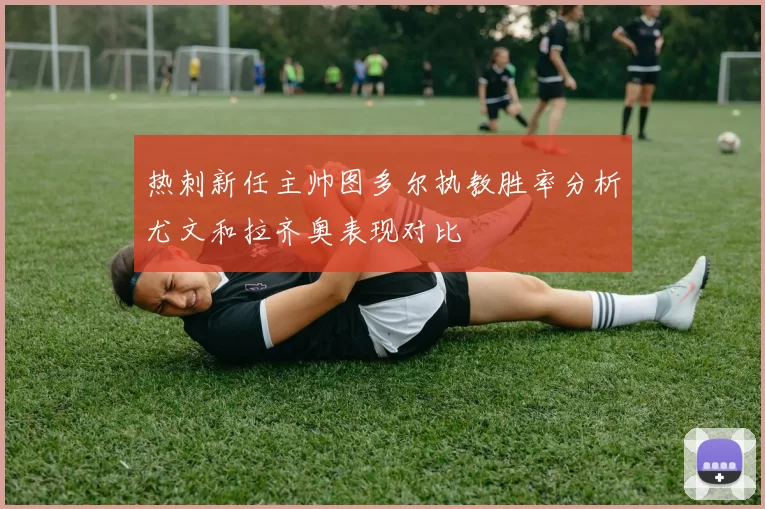 热刺新任主帅图多尔执教胜率分析尤文和拉齐奥表现对比