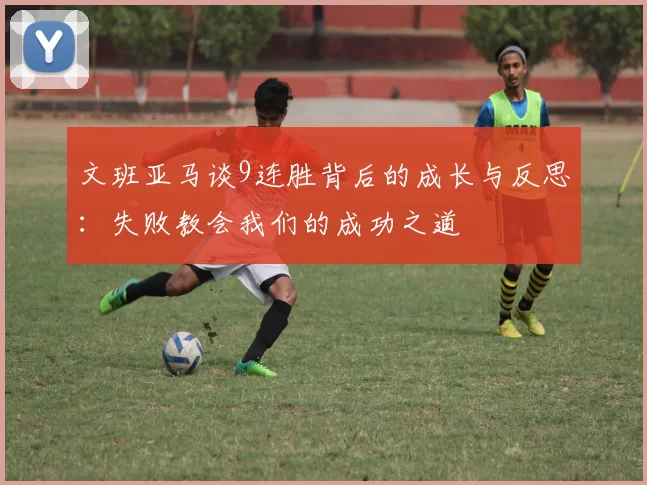 文班亚马谈9连胜背后的成长与反思：失败教会我们的成功之道