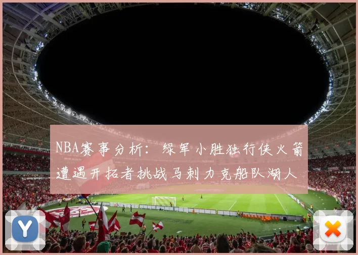 NBA赛事分析：绿军小胜独行侠火箭遭遇开拓者挑战马刺力克船队湖人击败步行者