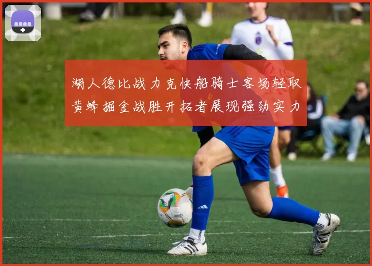 湖人德比战力克快船骑士客场轻取黄蜂掘金战胜开拓者展现强劲实力