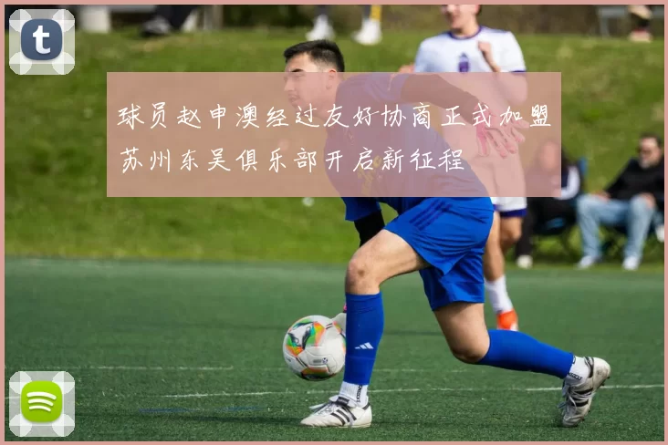 球员赵申澳经过友好协商正式加盟苏州东吴俱乐部开启新征程