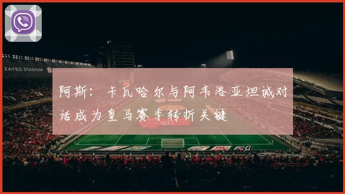 阿斯：卡瓦哈尔与阿韦洛亚坦诚对话成为皇马赛季转折关键
