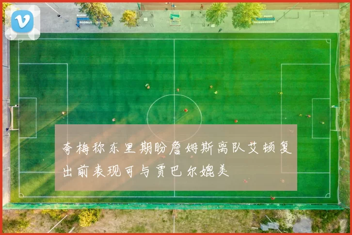 夸梅称东里期盼詹姆斯离队艾顿复出前表现可与贾巴尔媲美