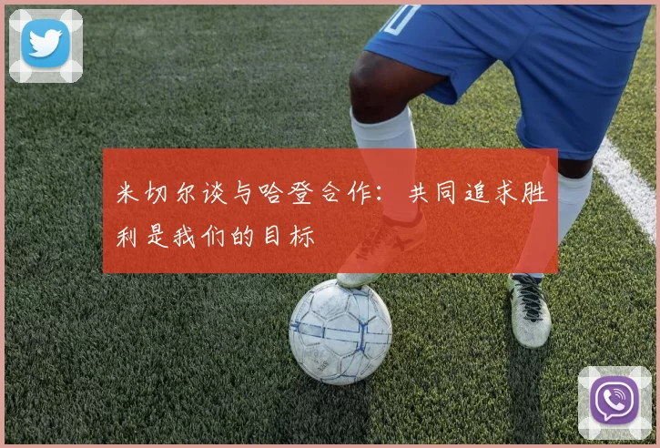 米切尔谈与哈登合作：共同追求胜利是我们的目标